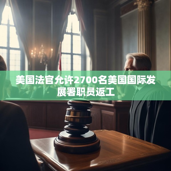 美国法官允许2700名美国国际发展署职员返工