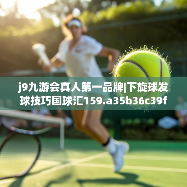 j9九游会真人第一品牌|下旋球发球技巧国球汇159.a35b36c39fgy.46fhsg