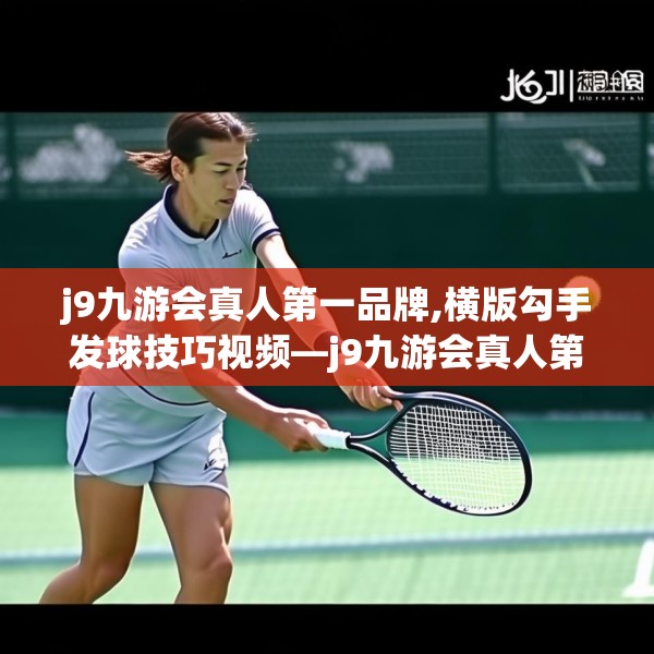 j9九游会真人第一品牌,横版勾手发球技巧视频—j9九游会真人第一品牌556.a432b433c436fgy.443dewqe