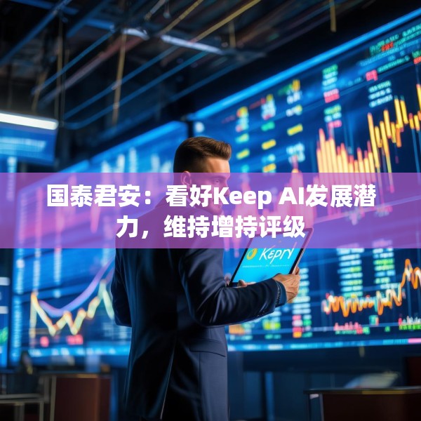 国泰君安：看好Keep AI发展潜力，维持增持评级