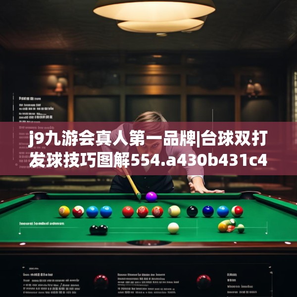 j9九游会真人第一品牌|台球双打发球技巧图解554.a430b431c434fgy.441xczxv