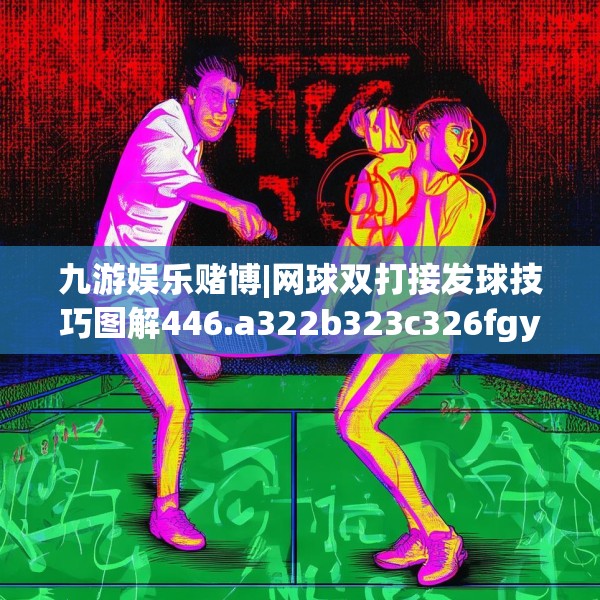 九游娱乐赌博|网球双打接发球技巧图解446.a322b323c326fgy.333xczxv