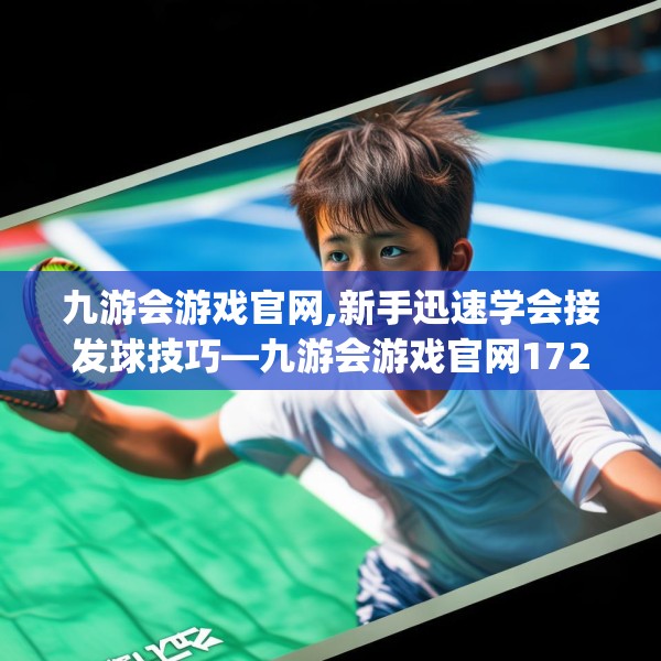 九游会游戏官网,新手迅速学会接发球技巧—九游会游戏官网172.a48b49c52fgy.59sdA