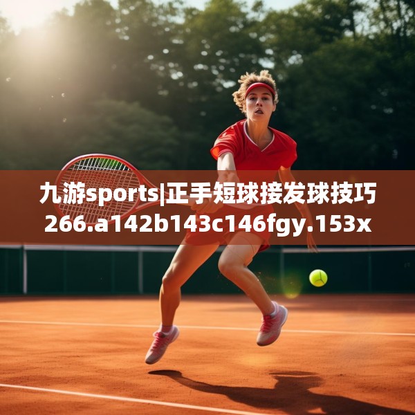 九游sports|正手短球接发球技巧266.a142b143c146fgy.153xczxv