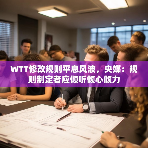 WTT修改规则平息风波，央媒：规则制定者应倾听倾心倾力