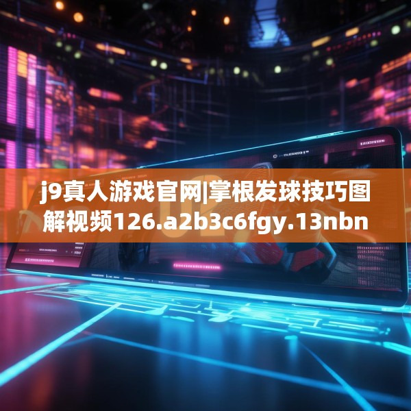 j9真人游戏官网|掌根发球技巧图解视频126.a2b3c6fgy.13nbn