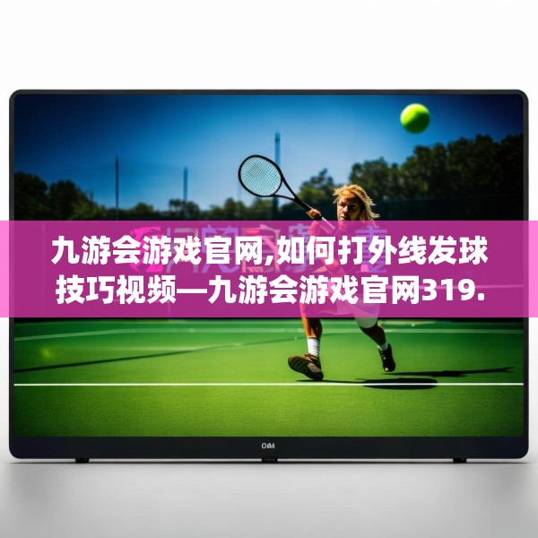 九游会游戏官网,如何打外线发球技巧视频—九游会游戏官网319.a195b196c199fgy.206poiy