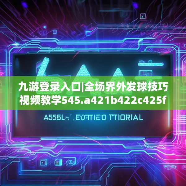 九游登录入口|全场界外发球技巧视频教学545.a421b422c425fgy.432fds