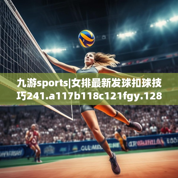 九游sports|女排最新发球扣球技巧241.a117b118c121fgy.128fdsfds