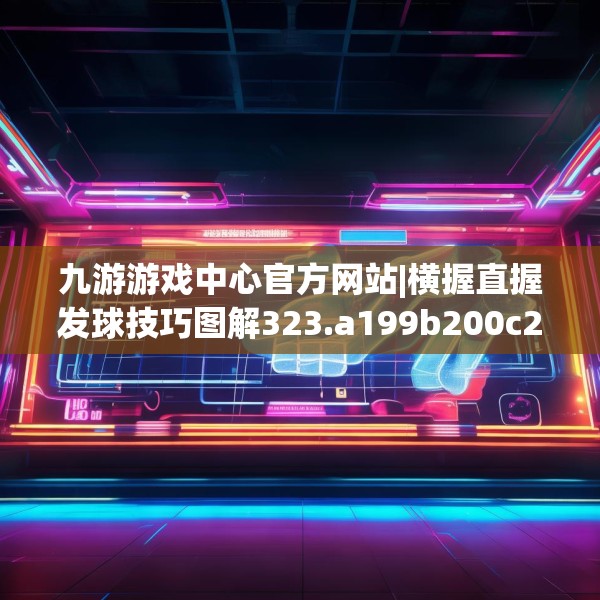 九游游戏中心官方网站|横握直握发球技巧图解323.a199b200c203fgy.210bnbn