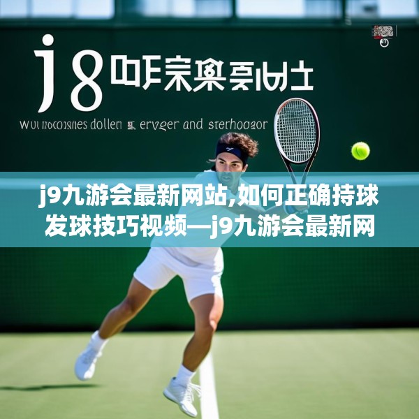 j9九游会最新网站,如何正确持球发球技巧视频—j9九游会最新网站428.a304b305c308fgy.315xczxv