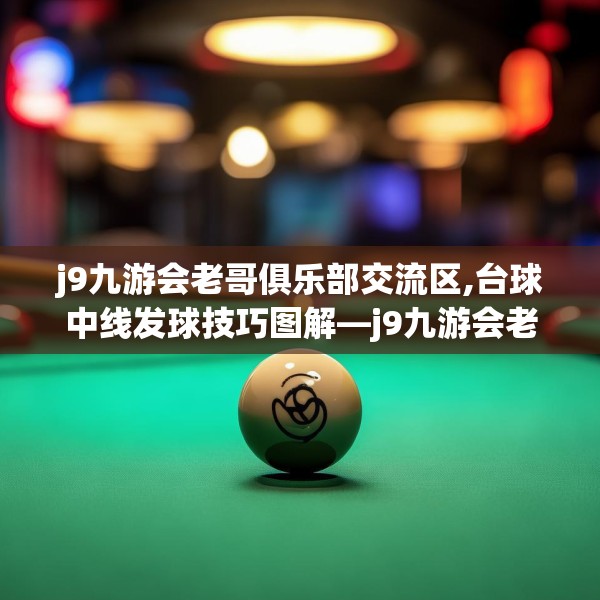 j9九游会老哥俱乐部交流区,台球中线发球技巧图解—j9九游会老哥俱乐部交流区173.a49b50c53fgy.60cvcx