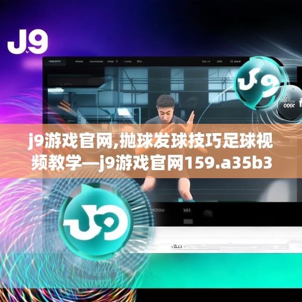 j9游戏官网,抛球发球技巧足球视频教学—j9游戏官网159.a35b36c39fgy.46fhsg