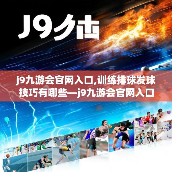 j9九游会官网入口,训练排球发球技巧有哪些—j9九游会官网入口598.a474b475c478fgy.485htyj