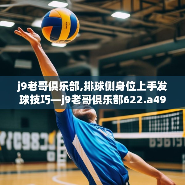 j9老哥俱乐部,排球侧身位上手发球技巧—j9老哥俱乐部622.a498b499c502fgy509