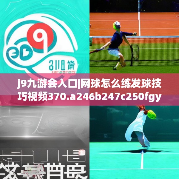 j9九游会入口|网球怎么练发球技巧视频370.a246b247c250fgy.257sdA