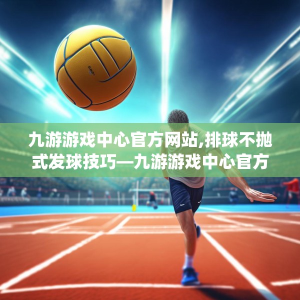 九游游戏中心官方网站,排球不抛式发球技巧—九游游戏中心官方网站438.a314b315c318fgy.325dsfds