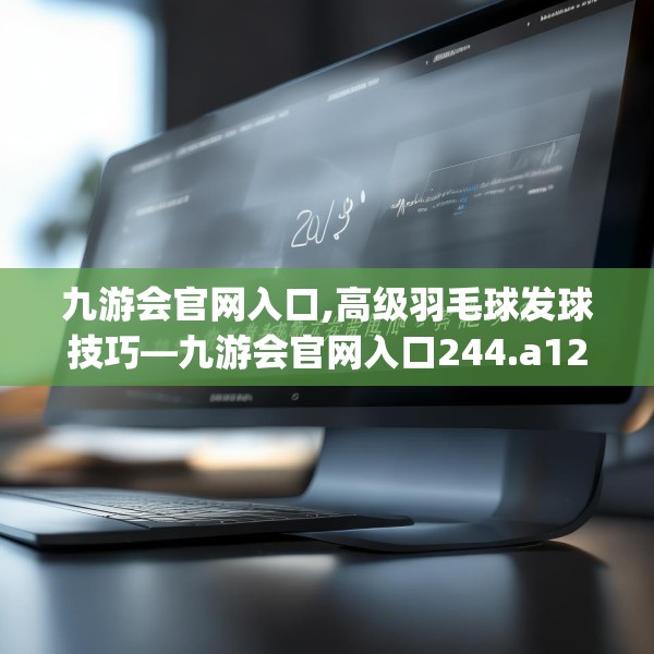 九游会官网入口,高级羽毛球发球技巧—九游会官网入口244.a120b121c124fgy.131sdA