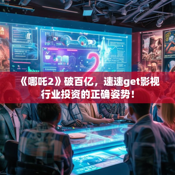 《哪吒2》破百亿，速速get影视行业投资的正确姿势！