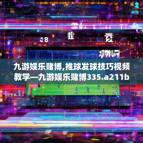 九游娱乐赌博,推球发球技巧视频教学—九游娱乐赌博335.a211b212c215fgy.222cvcx