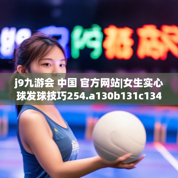 j9九游会 中国 官方网站|女生实心球发球技巧254.a130b131c134fgy.14176677