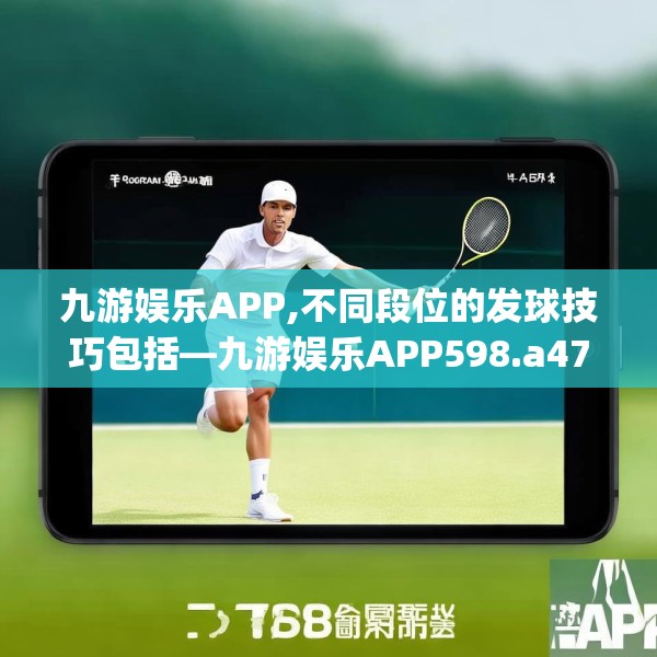 九游娱乐APP,不同段位的发球技巧包括—九游娱乐APP598.a474b475c478fgy.485htyj