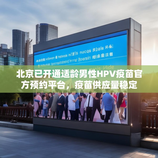 北京已开通适龄男性HPV疫苗官方预约平台，疫苗供应量稳定