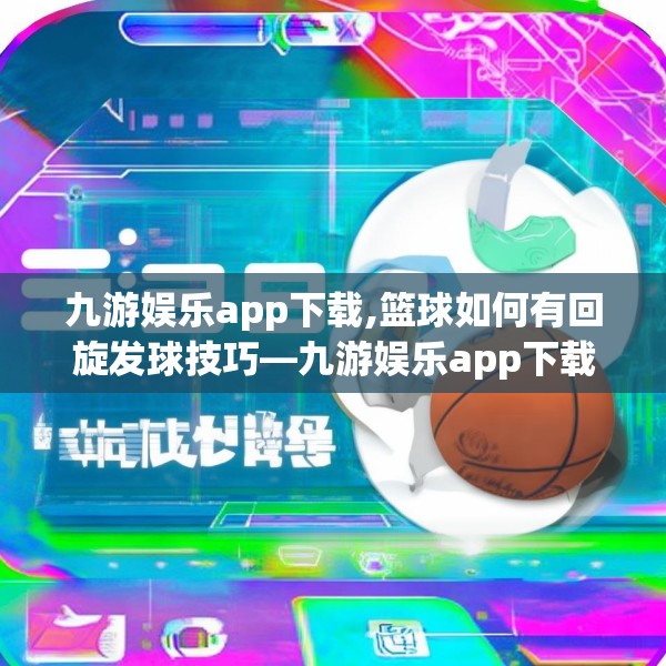 九游娱乐app下载,篮球如何有回旋发球技巧—九游娱乐app下载319.a195b196c199fgy.206poiy