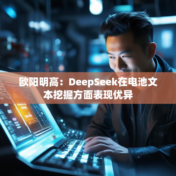 欧阳明高：DeepSeek在电池文本挖掘方面表现优异