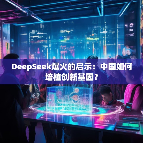 DeepSeek爆火的启示：中国如何培植创新基因？