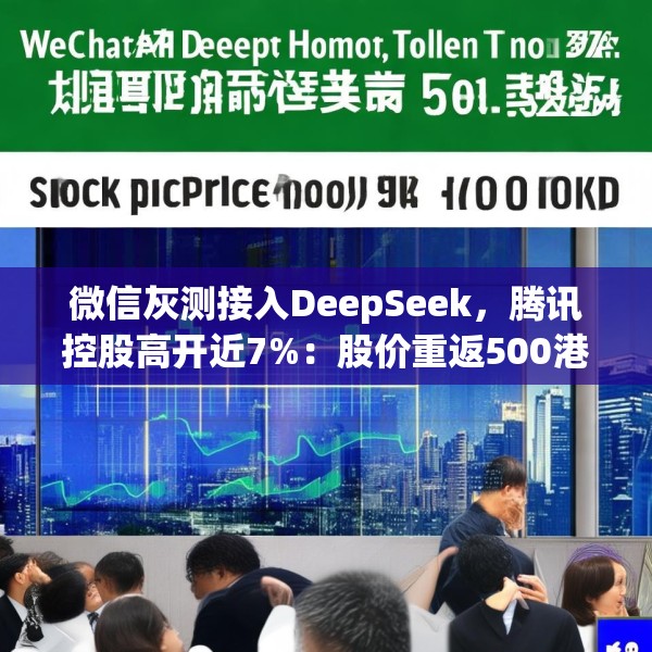 微信灰测接入DeepSeek，腾讯控股高开近7%：股价重返500港元