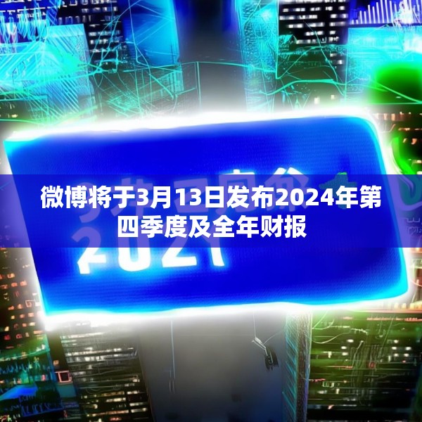 微博将于3月13日发布2024年第四季度及全年财报