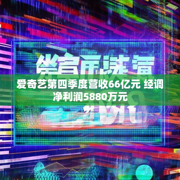 爱奇艺第四季度营收66亿元 经调净利润5880万元