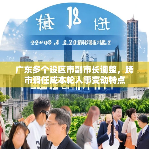 广东多个设区市副市长调整，跨市调任成本轮人事变动特点