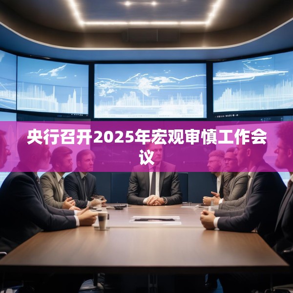 央行召开2025年宏观审慎工作会议