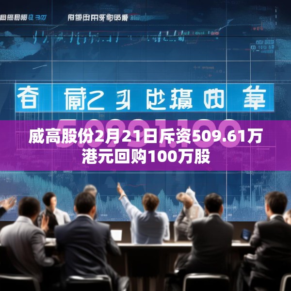 威高股份2月21日斥资509.61万港元回购100万股