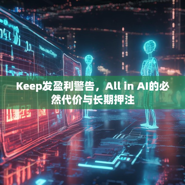 Keep发盈利警告，All in AI的必然代价与长期押注