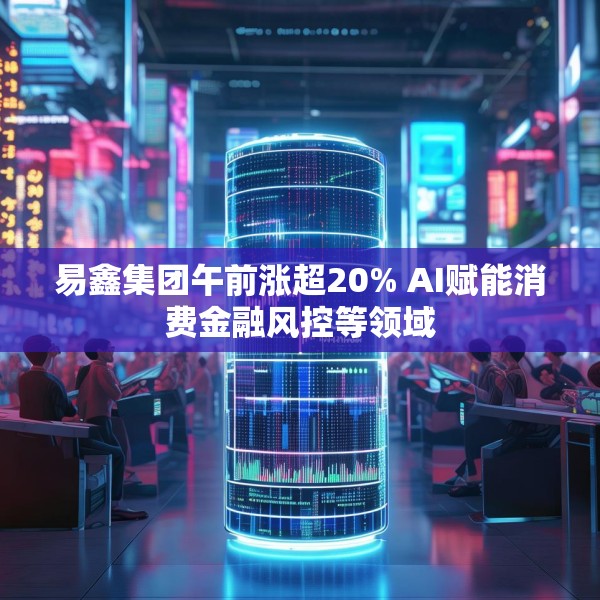 易鑫集团午前涨超20% AI赋能消费金融风控等领域