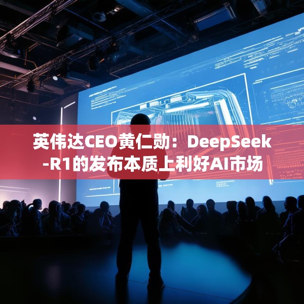 英伟达CEO黄仁勋：DeepSeek-R1的发布本质上利好AI市场