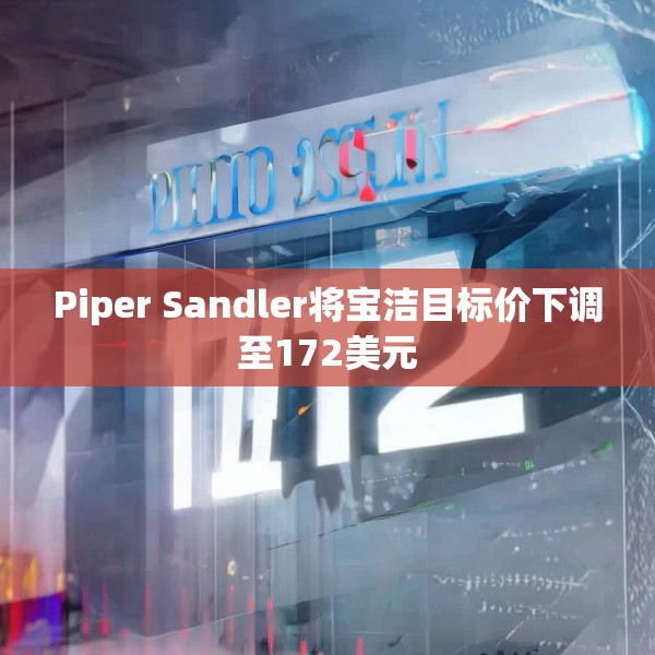 Piper Sandler将宝洁目标价下调至172美元