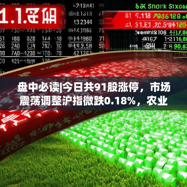 盘中必读|今日共91股涨停，市场震荡调整沪指微跌0.18%，农业板块逆势走高