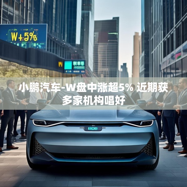 小鹏汽车-W盘中涨超5% 近期获多家机构唱好