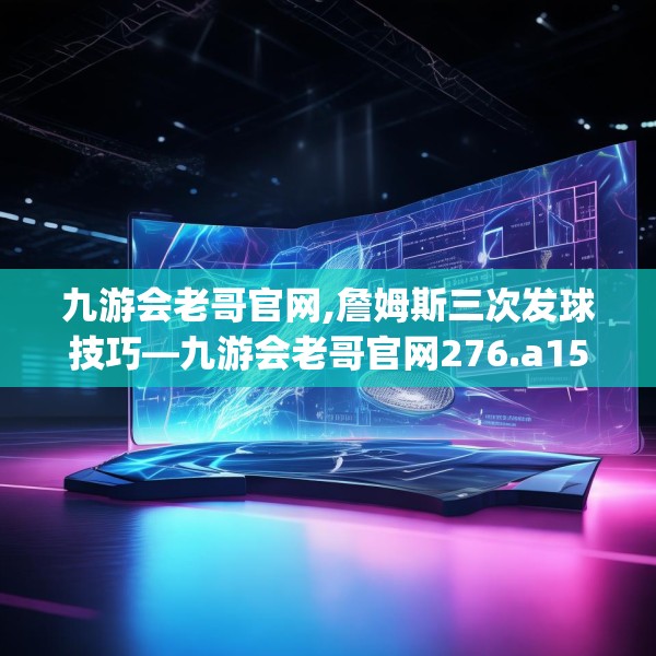 九游会老哥官网,詹姆斯三次发球技巧—九游会老哥官网276.a152b153c156fgy.163dsfds