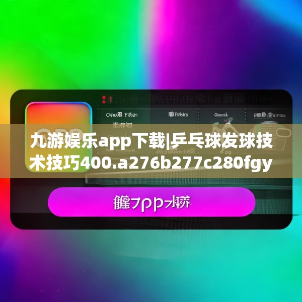 九游娱乐app下载|乒乓球发球技术技巧400.a276b277c280fgy.287htyj