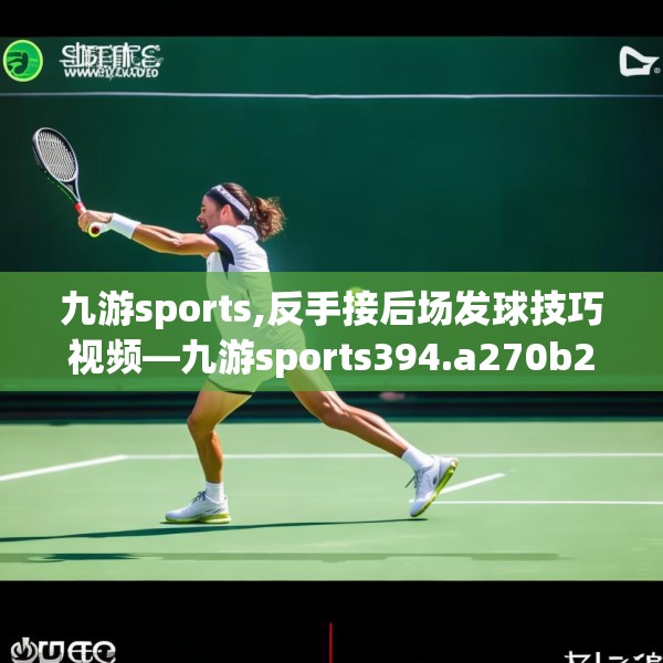 九游sports,反手接后场发球技巧视频—九游sports394.a270b271c274fgy.281dewqe