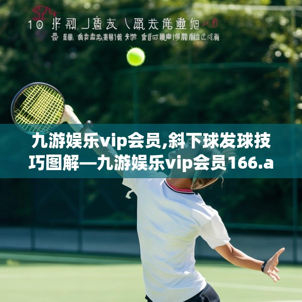 九游娱乐vip会员,斜下球发球技巧图解—九游娱乐vip会员166.a42b43c46fgy.53htyj