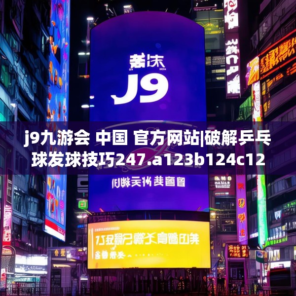 j9九游会 中国 官方网站|破解乒乓球发球技巧247.a123b124c127fgy.134poiy