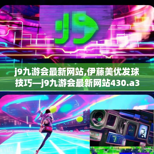 j9九游会最新网站,伊藤美优发球技巧—j9九游会最新网站430.a306b307c310fgy.317dewqe