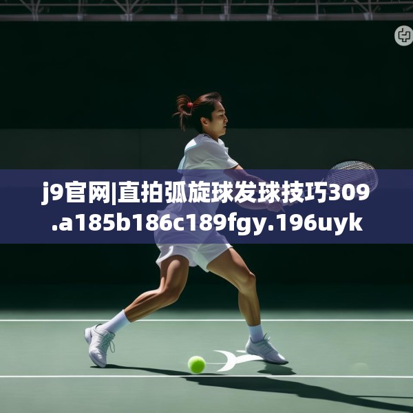 j9官网|直拍弧旋球发球技巧309.a185b186c189fgy.196uyk