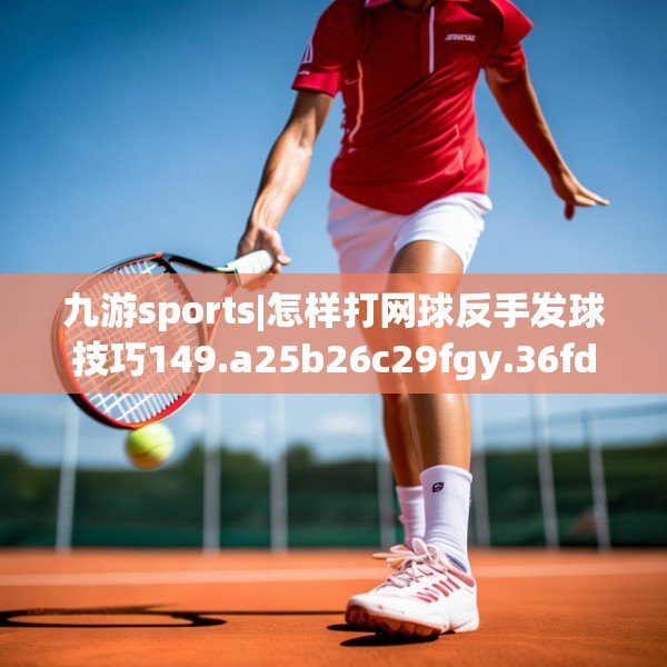 九游sports|怎样打网球反手发球技巧149.a25b26c29fgy.36fds